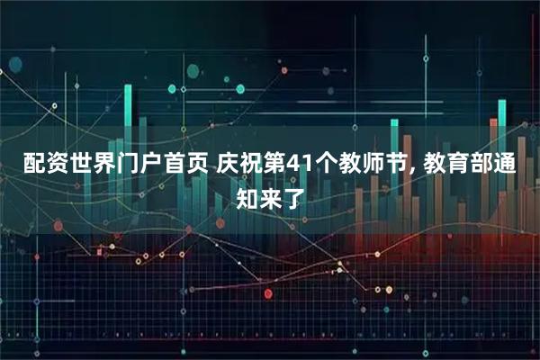 配资世界门户首页 庆祝第41个教师节, 教育部通知来了