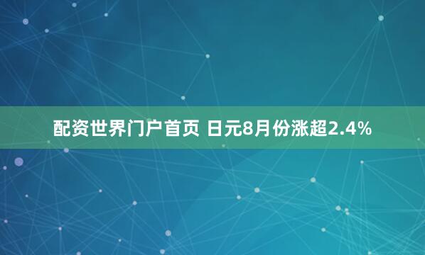 配资世界门户首页 日元8月份涨超2.4%
