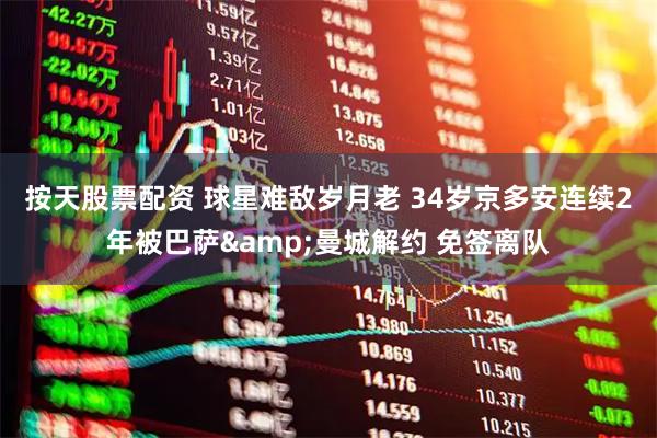 按天股票配资 球星难敌岁月老 34岁京多安连续2年被巴萨&曼城解约 免签离队