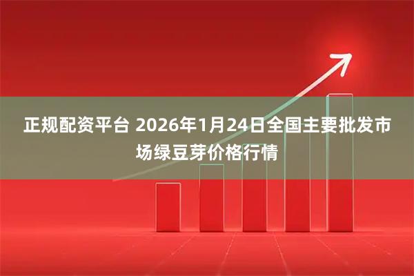 正规配资平台 2026年1月24日全国主要批发市场绿豆芽价格行情