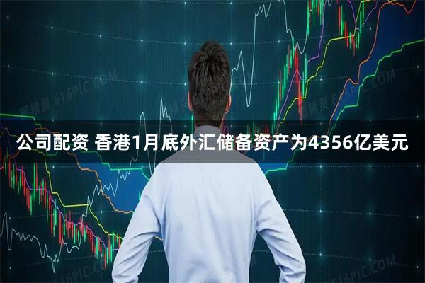 公司配资 香港1月底外汇储备资产为4356亿美元