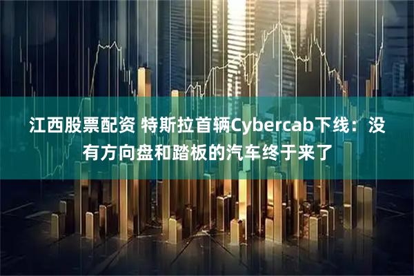 江西股票配资 特斯拉首辆Cybercab下线：没有方向盘和踏板的汽车终于来了