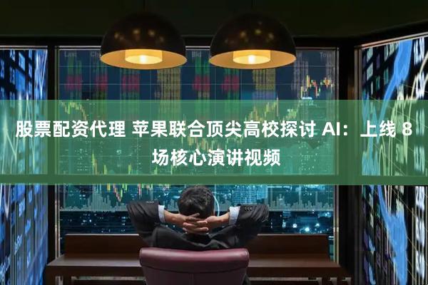 股票配资代理 苹果联合顶尖高校探讨 AI:上线 8 场核心演讲视频