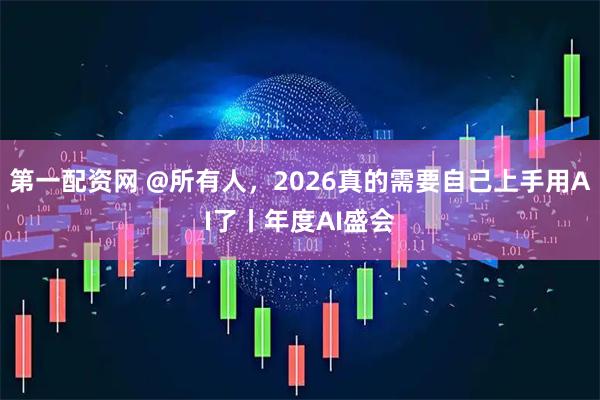 第一配资网 @所有人，2026真的需要自己上手用AI了丨年度AI盛会