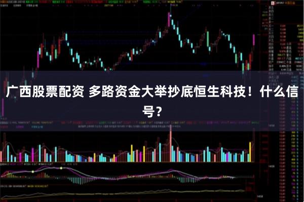 广西股票配资 多路资金大举抄底恒生科技！什么信号？