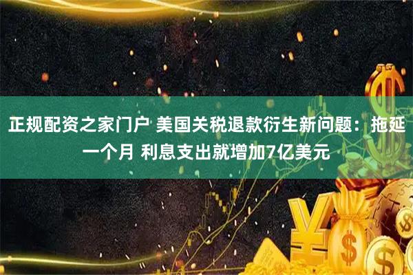正规配资之家门户 美国关税退款衍生新问题：拖延一个月 利息支出就增加7亿美元