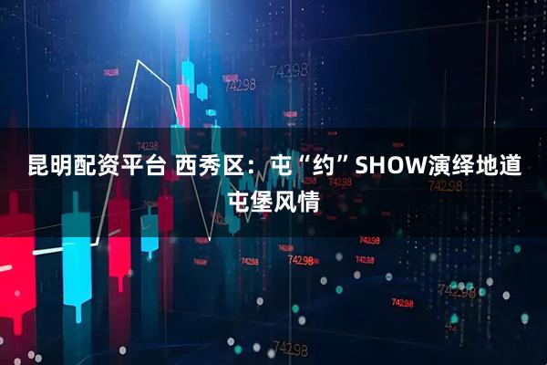 昆明配资平台 西秀区：屯“约”SHOW演绎地道屯堡风情
