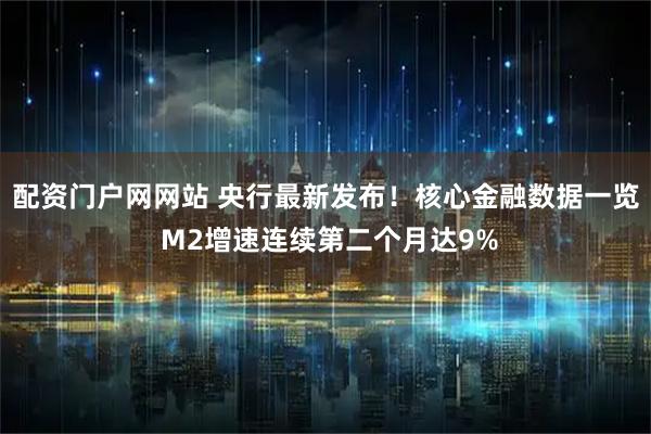 配资门户网网站 央行最新发布!核心金融数据一览 M2增速连续第二个月达9%