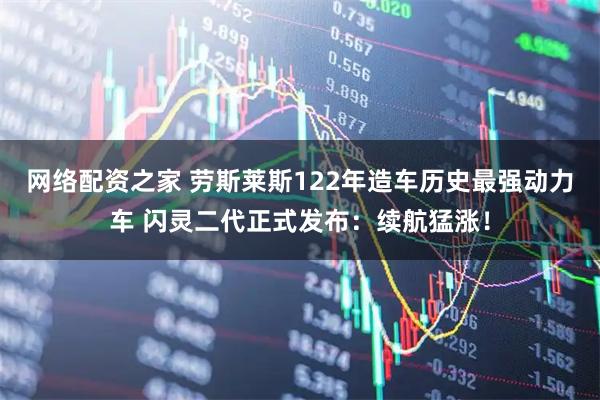 网络配资之家 劳斯莱斯122年造车历史最强动力车 闪灵二代正式发布：续航猛涨！